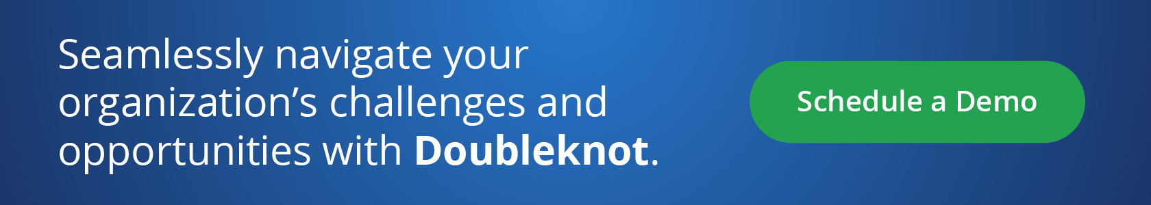 Seamlessly navigate your organization’s challenges and opportunities with Doubleknot. Schedule a Demo.